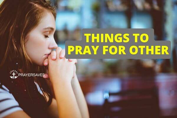 THINGS TO PRAY FOR OTHERS